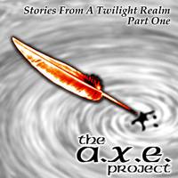 The AXE Project : Stories from a Twilight Realm Part 1